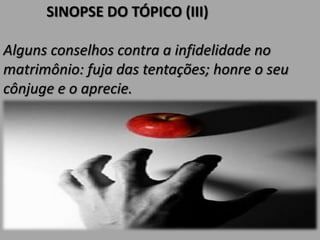 SINOPSE DO TÓPICO (III)
Alguns conselhos contra a infidelidade no
matrimônio: fuja das tentações; honre o seu
cônjuge e o aprecie.
 