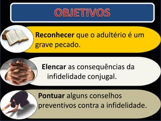 Elencar as consequências da
infidelidade conjugal.
Reconhecer que o adultério é um
grave pecado.
Pontuar alguns conselhos
preventivos contra a infidelidade.
 