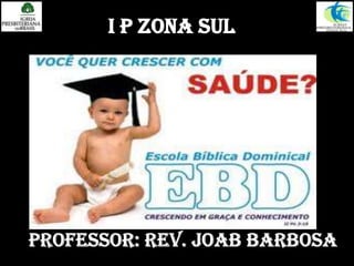 I P ZONA SUL Professor: Rev. Joab Barbosa 