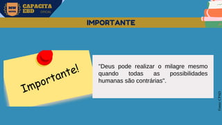 MW
NEVES
CAPACITA
EBD OFICIAL
Fonte:
CPAD
IMPORTANTE
"Deus pode realizar o milagre mesmo
quando todas as possibilidades
humanas são contrárias".
 