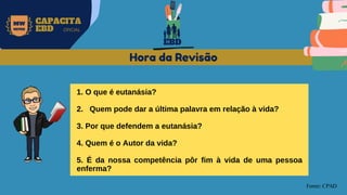 MW
NEVES
CAPACITA
EBD OFICIAL
Fonte: CPAD
Hora da Revisão
1. O que é eutanásia?
2. Quem pode dar a última palavra em relação à vida?
3. Por que defendem a eutanásia?
4. Quem é o Autor da vida?
5. É da nossa competência pôr fim à vida de uma pessoa
enferma?
EBD
 