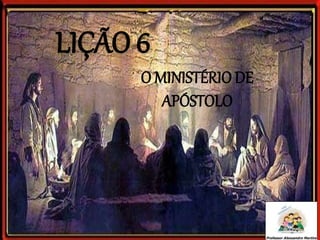 LIÇÃO 6
O MINISTÉRIO DE
APÓSTOLO
 