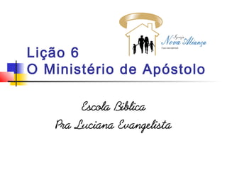 Lição 6
O Ministério de Apóstolo
Escola Biblica
Pra Luciana Evangelista
 