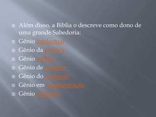  Além disso, a Bíblia o descreve como dono de
uma grande Sabedoria:
 Gênio intelectual
 Gênio da política
 Gênio militar
 Gênio de oratória
 Gênio do comércio
 Gênio em administração
 Gênio religioso
 