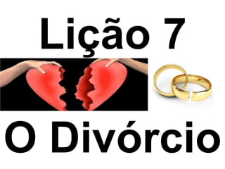 Lição 7
O Divórcio
 