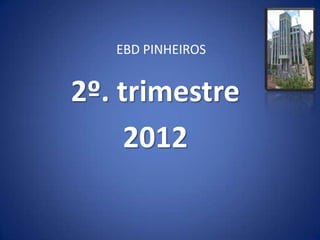 EBD PINHEIROS


2º. trimestre
     2012
 