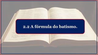 2.2 A fórmula do batismo.
 