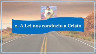 2. A Lei nos conduziu a Cristo
 