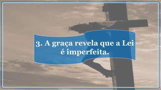 3. A graça revela que a Lei
é imperfeita.
 