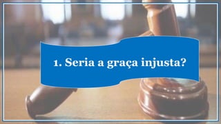 1. Seria a graça injusta?
 