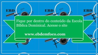 Fique por dentro do conteúdo da Escola
Bíblica Dominical. Acesse o site
www.ebdemfoco.com
 