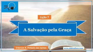 A Salvação pela Graça
www.ebdemfoco.comErberson R. Pinheiro dos Santos
Lição 7
 