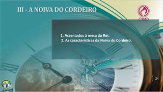 24
1. Assentados à mesa do Rei.
2. As características da Noiva do Cordeiro.
 