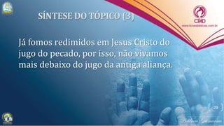 Já fomos redimidos em Jesus Cristo do
jugo do pecado, por isso, não vivamos
mais debaixo do jugo da antiga aliança.
29
 