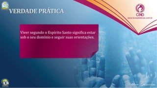 Viver segundo o Espírito Santo significa estar
sob o seu domínio e seguir suas orientações.
3
 