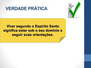 VERDADE PRÁTICA
Viver segundo o Espírito Santo
significa estar sob o seu domínio e
seguir suas orientações.
 