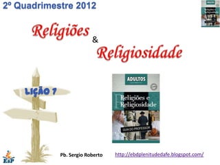 2º Quadrimestre 2012


                           &




    Lição 7




              Pb. Sergio Roberto   http://ebdplenitudedafe.blogspot.com/
 
