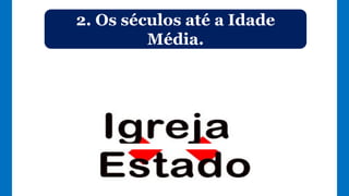 2. Os séculos até a Idade
Média.
 
