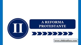II
A REFORMA
PROTESTANTE
www.ebdemfoco.com
 