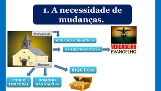 1. A necessidade de
mudanças.
MUDANÇAS DRÁSTICAS
Precisava de
NÃO REPRESENTAVA
Buscava
PODER
TEMPORAL
DOMÍNIO
DAS NAÇÕES
RIQUEZAS
 