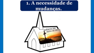 1. A necessidade de
mudanças.
 