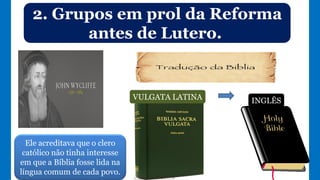 2. Grupos em prol da Reforma
antes de Lutero.
VULGATA LATINA INGLÊS
Ele acreditava que o clero
católico não tinha interesse
em que a Bíblia fosse lida na
língua comum de cada povo.
 