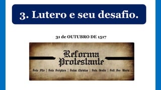 31 de OUTUBRO DE 1517
3. Lutero e seu desafio.
 