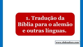 1. Tradução da
Bíblia para o alemão
e outras línguas.
www.ebdemfoco.com
 
