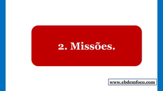 2. Missões.
www.ebdemfoco.com
 