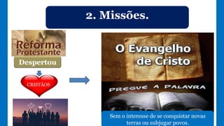2. Missões.
Despertou
CRISTÃOS
Sem o interesse de se conquistar novas
terras ou subjugar povos.
 