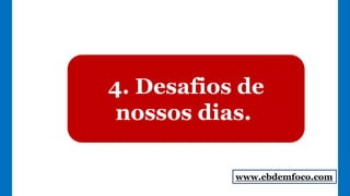 4. Desafios de
nossos dias.
www.ebdemfoco.com
 