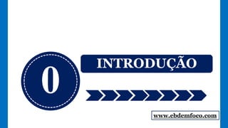 0
INTRODUÇÃO
www.ebdemfoco.com
 