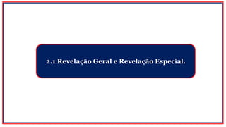 2.1 Revelação Geral e Revelação Especial.
 