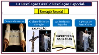 2.1 Revelação Geral e Revelação Especial.
Os mandamentos
RevelaçãoEspecial
O plano divino de
salvação
A pessoa de
Jesus Cristo
As Escrituras
Sagradas
SALVAÇÃO
ESCRITURAS
SAGRADAS
 