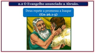 2.2 O Evangelho anunciado a Abraão.
Deus repete a promessa a Isaque
(Gn 26.1-5)
 