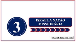 3
ISRAEL A NAÇÃO
MISSIONÁRIA
www.ebdemfoco.com
 