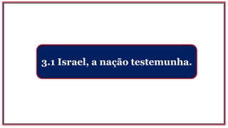3.1 Israel, a nação testemunha.
 