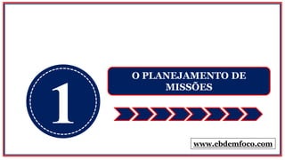 1
O PLANEJAMENTO DE
MISSÕES
www.ebdemfoco.com
 