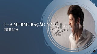 11
I – A MURMURAÇÃO NA
BÍBLIA
 