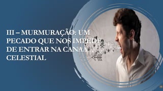 23
III – MURMURAÇÃO: UM
PECADO QUE NOS IMPEDE
DE ENTRAR NA CANAÃ
CELESTIAL
 