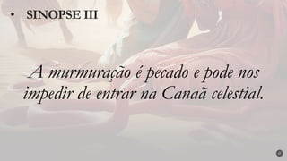 A murmuração é pecado e pode nos
impedir de entrar na Canaã celestial.
• SINOPSE III
27
 