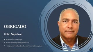 35
OBRIGADO
Celso Napoleon
• renovadosnagraca@gmail.com
• https://www.facebook.com/renovadosnagraca
• Renovados na Graça
 