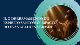 Renovados na Graça
Renovados na Graça 17
II. O DERRAMAMENTO DO
ESPÍRITO SANTO E O IMPACTO
DO EVANGELHO NA CIDADE
 