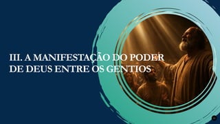 Renovados na Graça
Renovados na Graça 22
III. A MANIFESTAÇÃO DO PODER
DE DEUS ENTRE OS GENTIOS
 