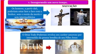 1. Inaugurando um novo tempo.
Os homens, a partir dali,
poderiam estar face a face com o
Senhor, sem o receio da morte e
sem intermediários
SALVAÇÃO
O Deus Todo-Poderoso revelou seu caráter amoroso por
intermédio da pessoa bendita de seu Filho Jesus
 