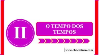 II
O TEMPO DOS
TEMPOS
www.ebdemfoco.com
 