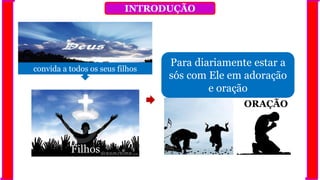 INTRODUÇÃO
Filhos
convida a todos os seus filhos
ORAÇÃO
Para diariamente estar a
sós com Ele em adoração
e oração
 