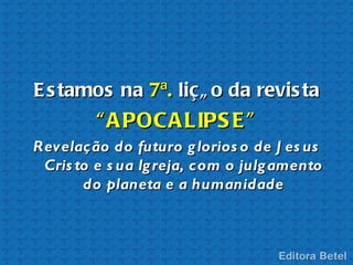 E s tamos na 7ª. liçã o da revis ta
         “ A POCA LIPS E ”
Revelação do futuro g lorios o de J es us
 Cris to e s ua Ig reja, com o julg amento
       do planeta e a humanidade
 
