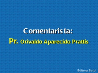 C omentaris ta:
Pr. Orivaldo A parecido Prattis
 