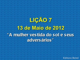 LIÇÃO 7
     13 de Maio de 2012
“ A mulher ves tida do s ol e s eus
         advers ários ”
 